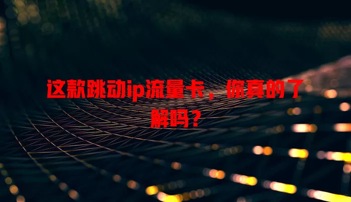 这款跳动ip流量卡，你真的了解吗？