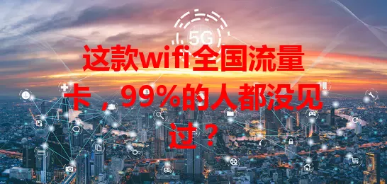 这款wifi全国流量卡，99%的人都没见过？