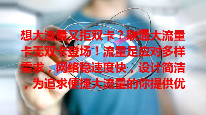 想大流量又拒双卡？联通大流量卡无双卡登场！流量足应对多样需求，网络稳速度快，设计简洁，为追求便捷大流量的你提供优质之选，摆脱双卡困扰，畅享轻松上网。