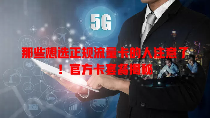 那些想选正规流量卡的人注意了！官方卡套餐揭秘