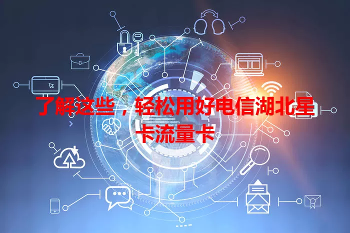 了解这些，轻松用好电信湖北星卡流量卡