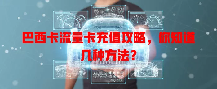 巴西卡流量卡充值攻略，你知道几种方法？