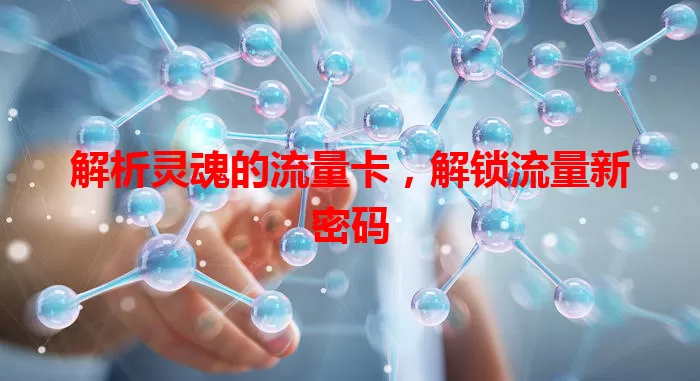 解析灵魂的流量卡，解锁流量新密码