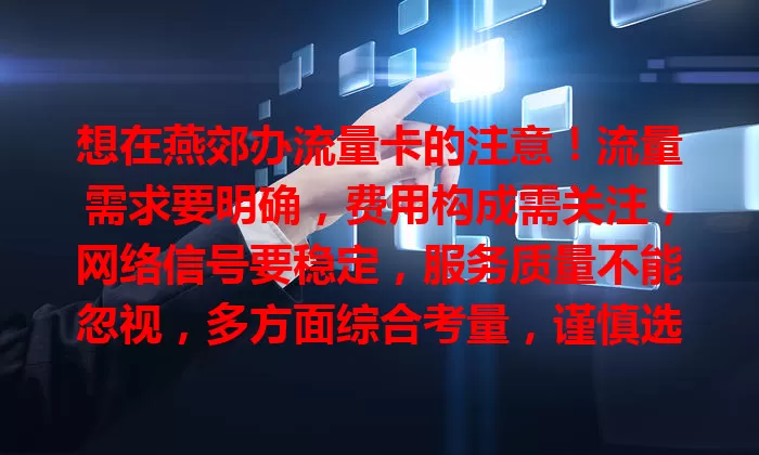 想在燕郊办流量卡的注意！流量需求要明确，费用构成需关注，网络信号要稳定，服务质量不能忽视，多方面综合考量，谨慎选卡，让网络生活更便捷！