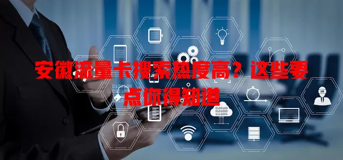 安徽流量卡搜索热度高？这些要点你得知道