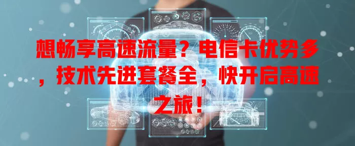 想畅享高速流量？电信卡优势多，技术先进套餐全，快开启高速之旅！