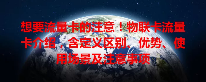 想要流量卡的注意！物联卡流量卡介绍，含定义区别、优势、使用场景及注意事项