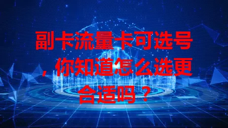 副卡流量卡可选号，你知道怎么选更合适吗？