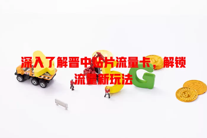 深入了解晋中贴片流量卡，解锁流量新玩法