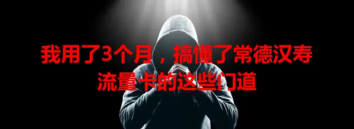 我用了3个月，搞懂了常德汉寿流量卡的这些门道