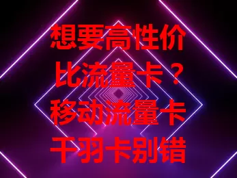 想要高性价比流量卡？移动流量卡千羽卡别错过！流量充足，套餐多样，网络超稳，使用便捷，适配多数手机，是流量需求大用户的不错之选，快来考虑！
