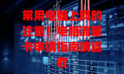 常用电脑上网的注意！电脑流量卡申请指南请查收