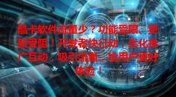 酷卡软件流量少？功能受限、更新受阻！开发者快行动，优化推广互动，吸引流量，给用户更好体验！