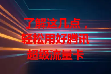 了解这几点，轻松用好腾讯超级流量卡