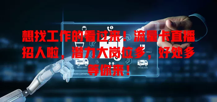 想找工作的看过来！流量卡直播招人啦，潜力大岗位多，好处多等你来！