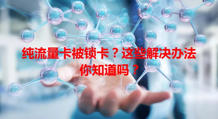 纯流量卡被锁卡？这些解决办法你知道吗？