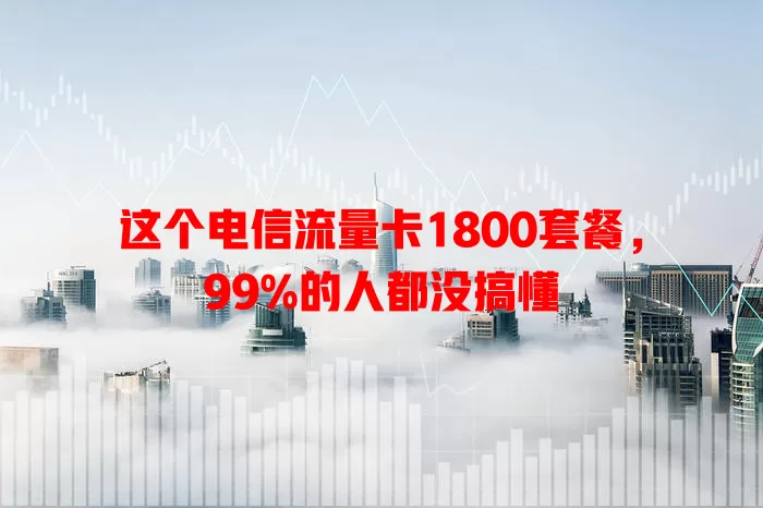 这个电信流量卡1800套餐，99%的人都没搞懂