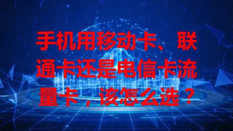 手机用移动卡、联通卡还是电信卡流量卡，该怎么选？