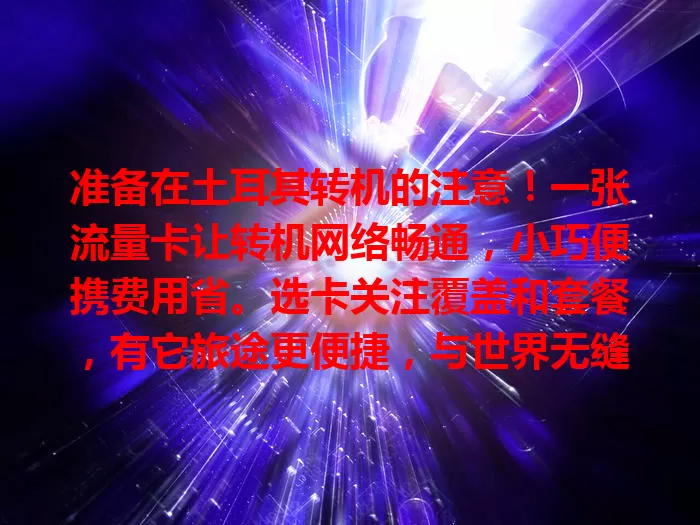 准备在土耳其转机的注意！一张流量卡让转机网络畅通，小巧便携费用省。选卡关注覆盖和套餐，有它旅途更便捷，与世界无缝相连添乐趣