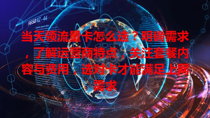 当天领流量卡怎么选？明确需求，了解运营商特点，关注套餐内容与费用，选对卡才能满足上网需求