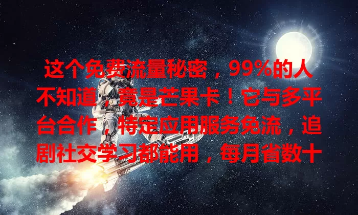 这个免费流量秘密，99%的人不知道，竟是芒果卡！它与多平台合作，特定应用服务免流，追剧社交学习都能用，每月省数十元，获取超便捷，快摆脱流量烦恼！