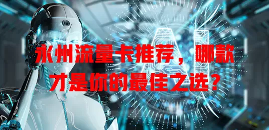 永州流量卡推荐，哪款才是你的最佳之选？