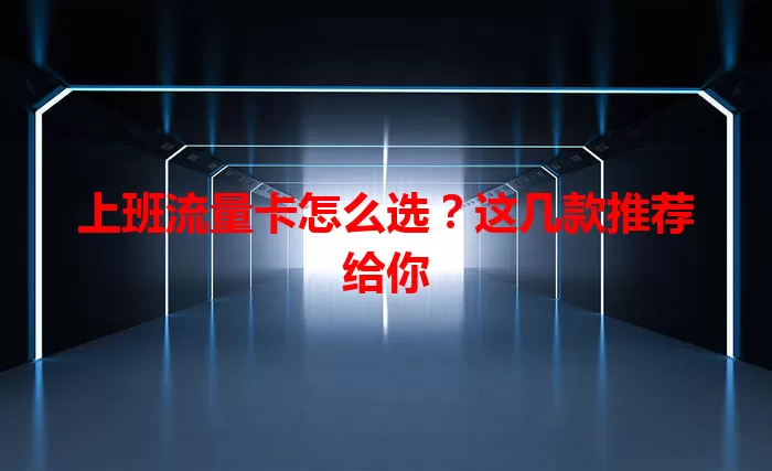 上班流量卡怎么选？这几款推荐给你