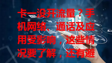 卡一没开流量？手机网络、通话及应用受影响，这些情况要了解，还有避免方法