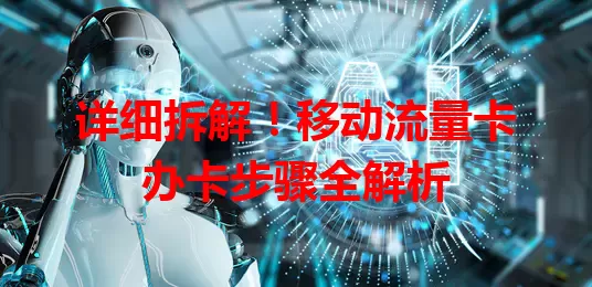 详细拆解！移动流量卡办卡步骤全解析