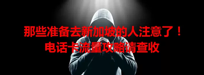 那些准备去新加坡的人注意了！电话卡流量攻略请查收