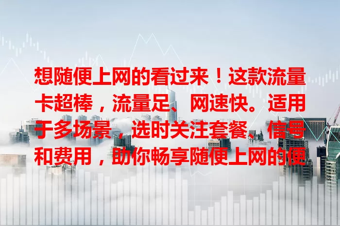 想随便上网的看过来！这款流量卡超棒，流量足、网速快。适用于多场景，选时关注套餐、信号和费用，助你畅享随便上网的便捷与乐趣