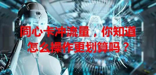 同心卡冲流量，你知道怎么操作更划算吗？