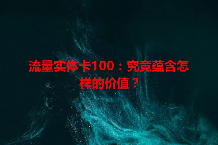 流量实体卡100：究竟蕴含怎样的价值？
