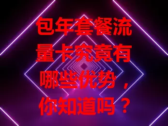 包年套餐流量卡究竟有哪些优势，你知道吗？