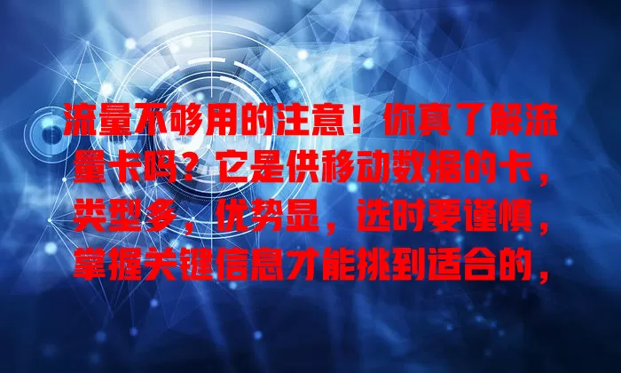 流量不够用的注意！你真了解流量卡吗？它是供移动数据的卡，类型多，优势显，选时要谨慎，掌握关键信息才能挑到适合的，满足流量需求畅游数字世界