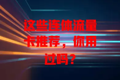 这些连体流量卡推荐，你用过吗？