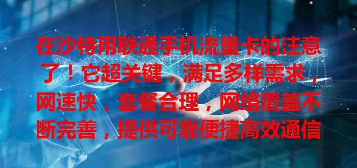 在沙特用联通手机流量卡的注意了！它超关键，满足多样需求，网速快，套餐合理，网络覆盖不断完善，提供可靠便捷高效通信保障，是当地不可或缺的通信工具