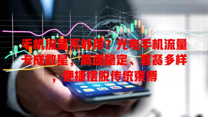 手机流量不够用？光电手机流量卡成救星，高速稳定、套餐多样，便捷摆脱传统束缚