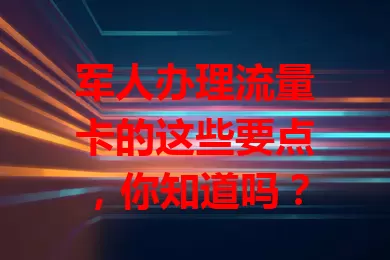 军人办理流量卡的这些要点，你知道吗？