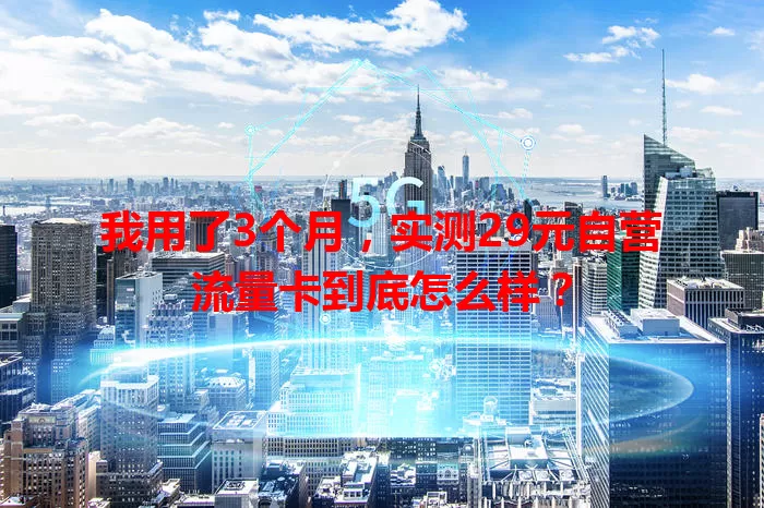 我用了3个月，实测29元自营流量卡到底怎么样？