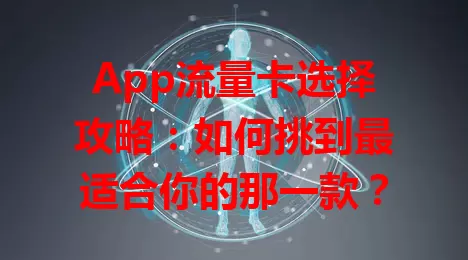 App流量卡选择攻略：如何挑到最适合你的那一款？