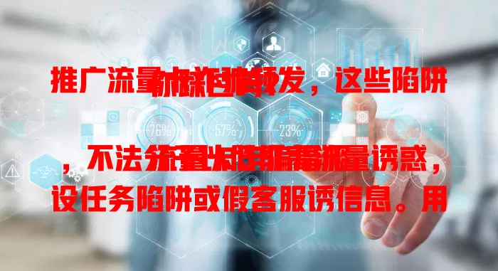 推广流量卡诈骗频发，这些陷阱你踩过吗？

流量卡诈骗猖獗，不法分子以低价高流量诱惑，设任务陷阱或假客服诱信息。用户贪便宜轻信易中招，为防骗要警惕，核实身份，增强保护意识，发现可疑及时举报。