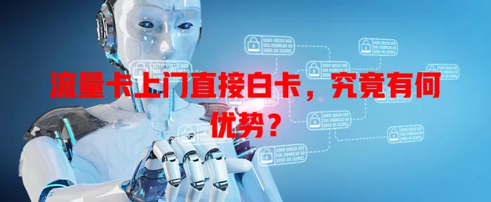 流量卡上门直接白卡，究竟有何优势？