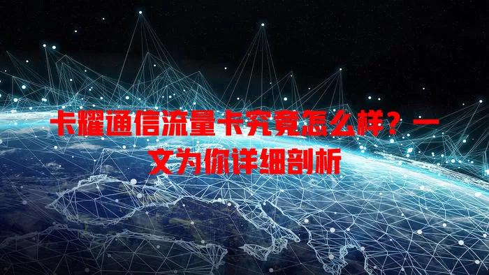 卡耀通信流量卡究竟怎么样？一文为你详细剖析