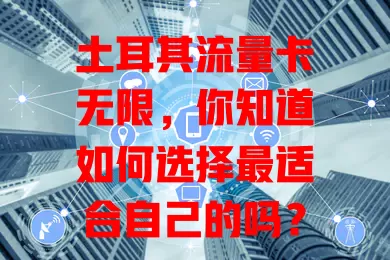 土耳其流量卡无限，你知道如何选择最适合自己的吗？
