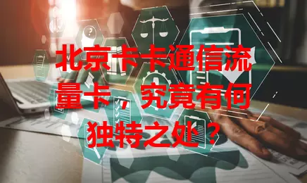 北京卡卡通信流量卡，究竟有何独特之处？