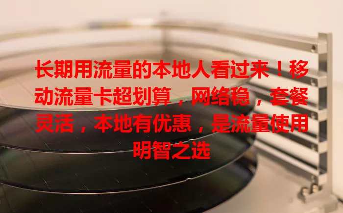 长期用流量的本地人看过来！移动流量卡超划算，网络稳，套餐灵活，本地有优惠，是流量使用明智之选