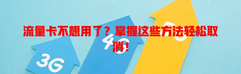 流量卡不想用了？掌握这些方法轻松取消！