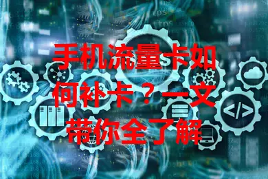 手机流量卡如何补卡？一文带你全了解