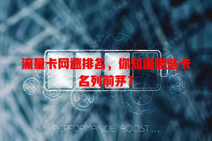 流量卡网速排名，你知道哪些卡名列前茅？